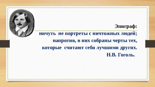   Эпиграф: ничуть не портреты с ничтожных людей;  напротив, в них собраны черты тех,  которые считают себя лучшими других. Н.В. Гоголь. 