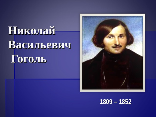 Николай  Васильевич  Гоголь  1809 – 1852 