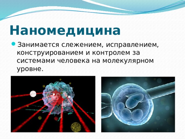 Наномедицина Занимается слежением, исправлением, конструированием и контролем за системами человека на молекулярном уровне. 
