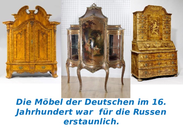Die Möbel der Deutschen im 16. Jahrhundert war für die Russen erstaunlich. 