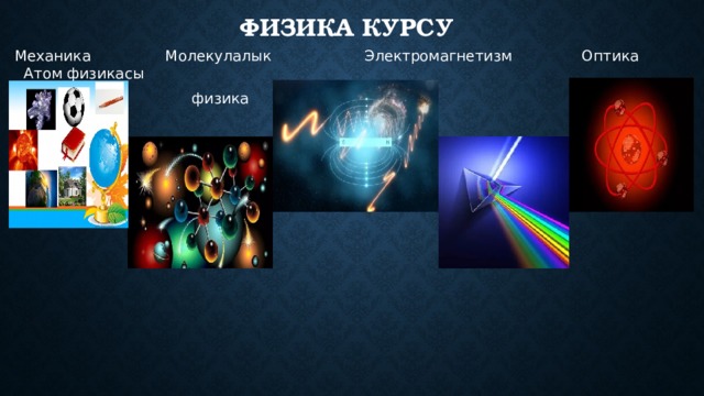 Физика курсу Механика Молекулалык Электромагнетизм Оптика Атом физикасы  физика 