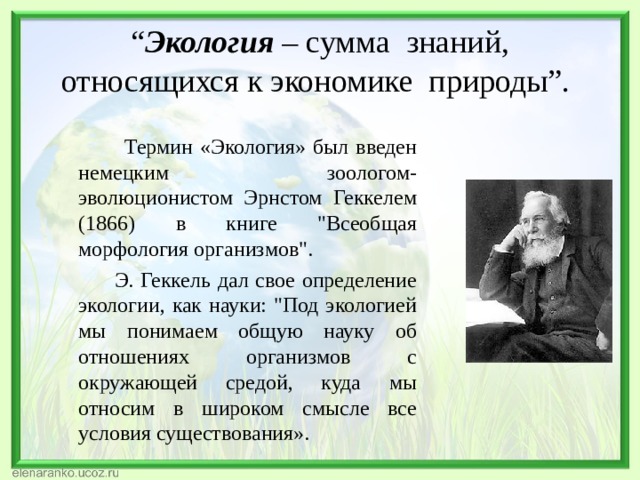 “ Экология – сумма знаний, относящихся к экономике природы”.   Термин «Экология» был введен немецким зоологом-эволюционистом Эрнстом Геккелем (1866) в книге 