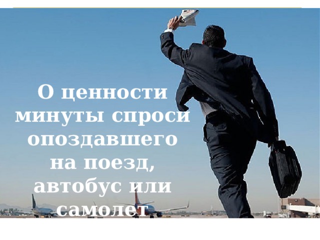 О ценности минуты спроси опоздавшего на поезд, автобус или самолет 