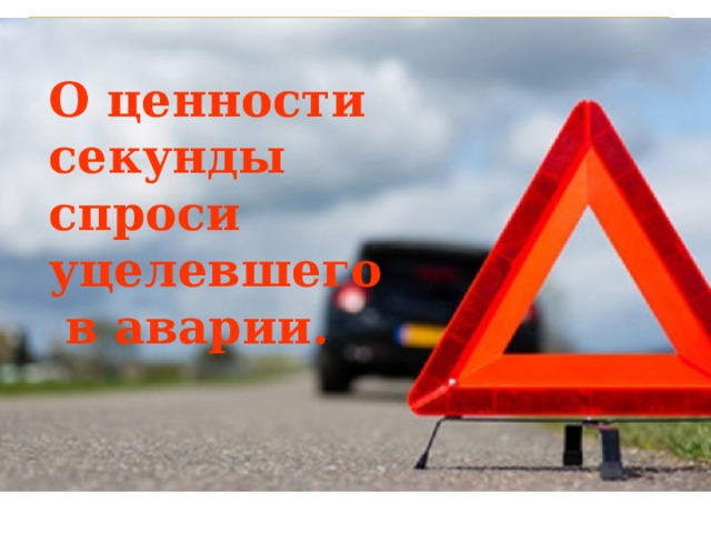 О ценности секунды спроси уцелевшего  в аварии.   