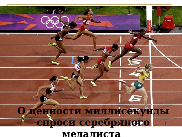 О ценности миллисекунды спроси серебряного медалиста  Олимпийских игр. 
