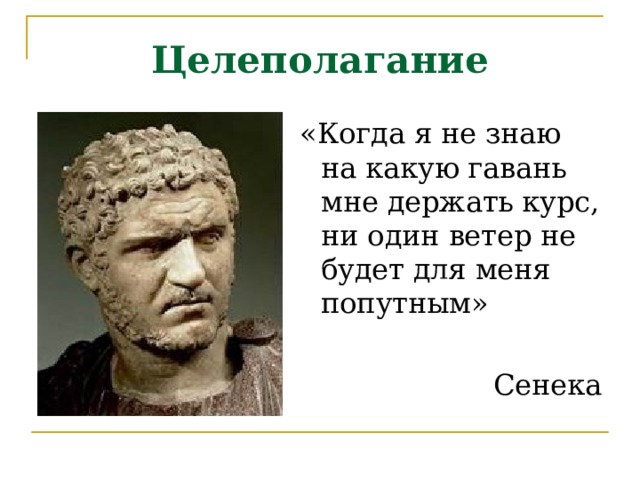 Целеполагание «Когда я не знаю на какую гавань мне держать курс, ни один ветер не будет для меня попутным» Сенека 