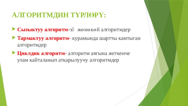 АЛГОРИТМДИН ТҮРЛӨРҮ:   Сызыктуу алгоритм - эӊ жөнөкөй алгоритмдер Тармактуу алгоритм- курамында шартты камтыган алгоритмдер Циклдик алгоритм- алгоритм аягына жеткенче улам кайталанып аткарылуучу алгоритмдер 