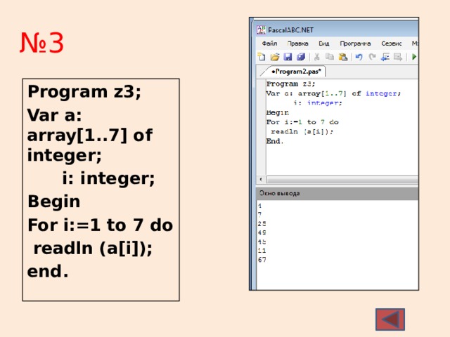 № 3 Program z3; Var a: array[1..7] of integer;  i: integer; Begin For i:=1 to 7 do  readln (a[i]); end. 