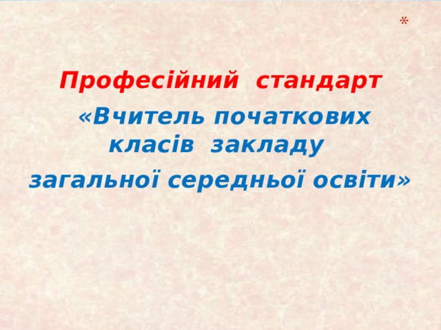 Профес і йний стандарт  «Вчитель початкових класів закладу загальної середньої освіти»  