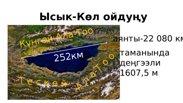 Күнгөй Ала-Тоо Т е с к е й  А л а-Т о о 252км Ысык-Көл ойдуңу аянты-22 080 км таманында деңгээли 1607,5 м 