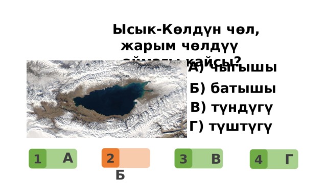 Суроо: Дүйнөдөгү эң чоң материк?    Ысык-Көлдүн чөл, жарым чөлдүү аймагы кайсы? А) чыгышы Б) батышы В) түндүгү Г) түштүгү 2    А  3 1    Б  4   В   Г 