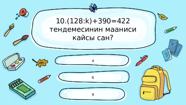 10.(128:k)+390=422 тендемесинин мааниси кайсы сан? 4 6 9 