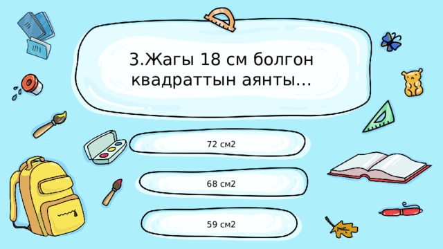 3.Жагы 18 см болгон квадраттын аянты… 72 см2 68 см2 59 см2 