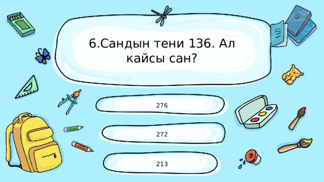 6.Сандын тени 136. Ал кайсы сан? 276 272 213 