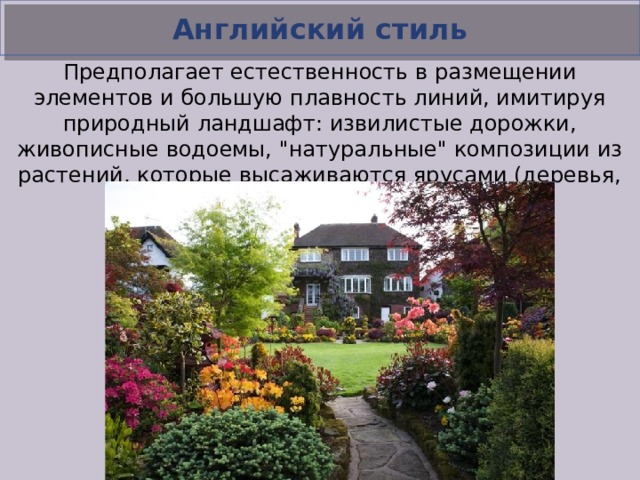 Английский стиль Предполагает естественность в размещении элементов и большую плавность линий, имитируя природный ландшафт: извилистые дорожки, живописные водоемы, 