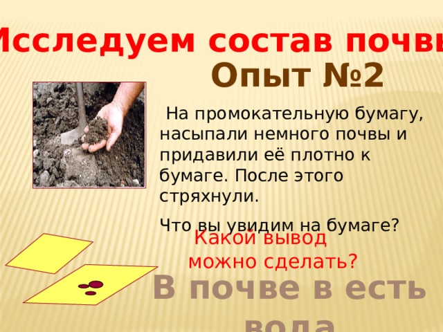 Исследуем состав почвы Опыт №2  На промокательную бумагу, насыпали немного почвы и придавили её плотно к бумаге. После этого стряхнули. Что вы увидим на бумаге?  Какой вывод можно сделать? В почве в есть вода 