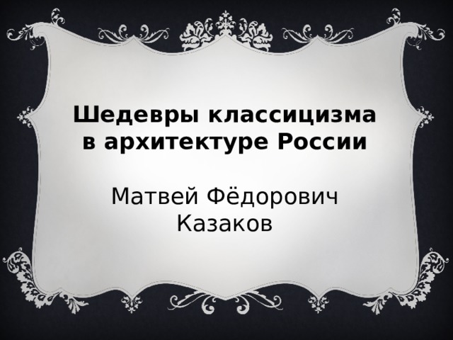 Шедевры классицизма в архитектуре России Матвей Фёдорович Казаков 