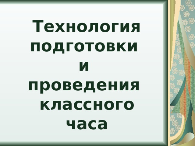 Технология подготовки  и  проведения  классного часа 