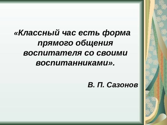 « Классный час есть форма прямого общения воспитателя со своими воспитанниками».  В. П. Сазонов 