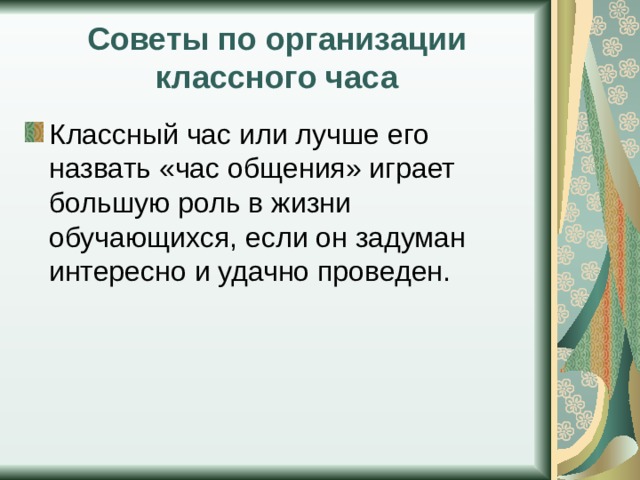 Советы по организации классного часа Классный час или лучше его назвать «час общения» играет большую роль в жизни обучающихся, если он задуман интересно и удачно проведен. 