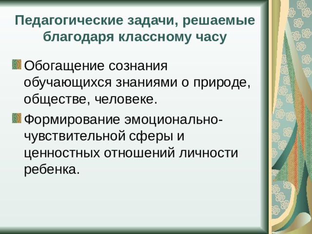 Педагогические задачи, решаемые благодаря классному часу Обогащение сознания обучающихся знаниями о природе, обществе, человеке. Формирование эмоционально-чувствительной сферы и ценностных отношений личности ребенка. 