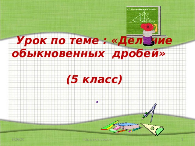 Урок по теме : «Деление обыкновенных дробей» (5 класс) . 3/26/20  http://aida.ucoz.ru 
