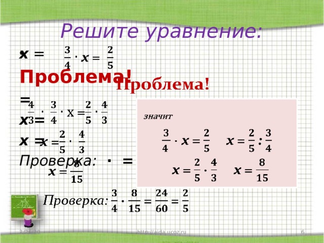 Решите уравнение: х =   Проблема! = х = х = Проверка: ∙ = = значит   ∙ х = х = :  х = ∙ х = 3/26/20 http://aida.ucoz.ru  