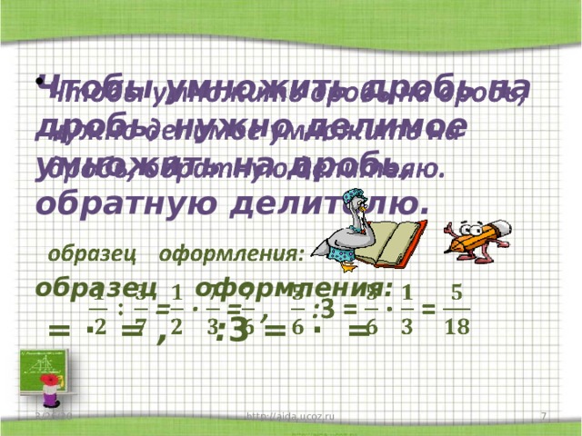 Чтобы умножить дробь на дробь, нужно делимое умножить на дробь, обратную делителю.    образец оформления:  = ∙ = , : 3 = ∙ = 3/26/20  http://aida.ucoz.ru 