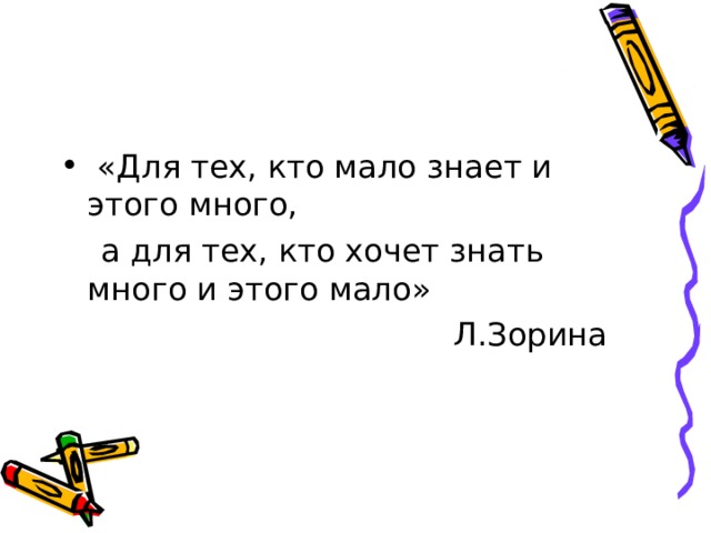  «Для тех, кто мало знает и этого много,  а для тех, кто хочет знать много и этого мало»  Л.Зорина 