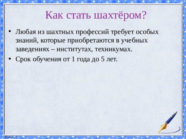 Как стать шахтёром? Любая из шахтных профессий требует особых знаний, которые приобретаются в учебных заведениях – институтах, техникумах. Срок обучения от 1 года до 5 лет. 