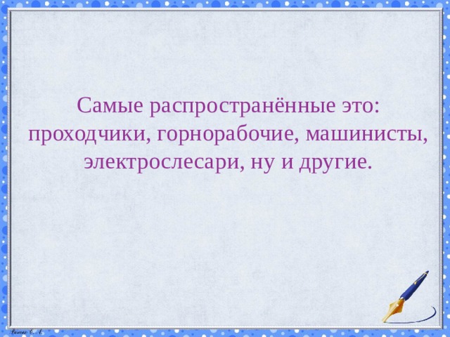   Самые распространённые это: проходчики, горнорабочие, машинисты, электрослесари, ну и другие. 