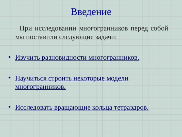 Введение    При исследовании многогранников перед собой мы поставили следующие задачи: Изучить разновидности многогранников.  Научиться строить некоторые модели многогранников.  Исследовать вращающие кольца тетраэдров. 