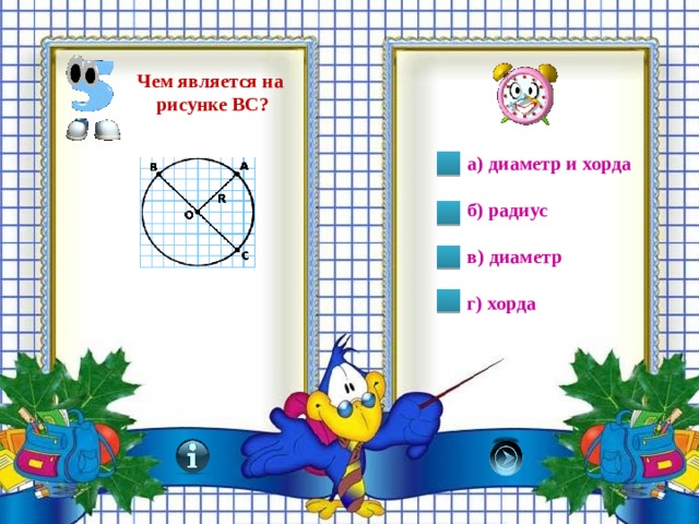 Чем является на  рисунке ВС? а) диаметр и хорда  б) радиус  в) диаметр  г) хорда