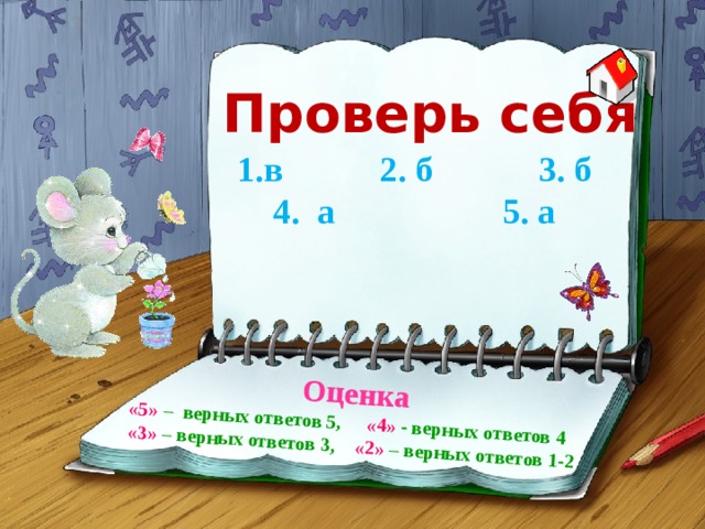 Оценка «5»  – верных ответов 5, «4» - верных ответов 4 «3» – верных ответов 3, «2» – верных ответов 1-2 Проверь себя в 2. б 3. б 4. а 5. а