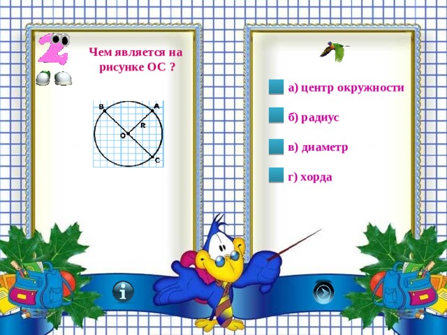 Чем является на рисунке ОС ?  а) центр окружности  б) радиус  в) диаметр  г) хорда