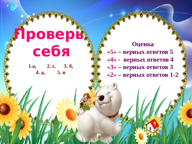 Проверь себя Оценка «5»  – верных ответов 5 «4» - верных ответов 4 «3» – верных ответов 3 «2» – верных ответов 1-2 1.а, 2. г, 3. б, 4. а, 5. в