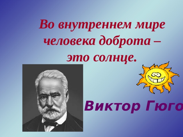 Во внутреннем мире человека доброта – это солнце.     Виктор Гюго 