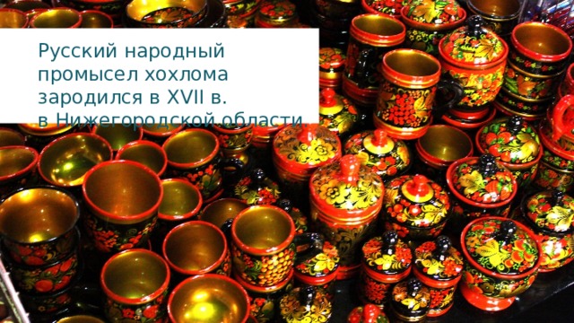 Русский народный промысел хохлома зародился в XVII в . в Нижегородской области. 