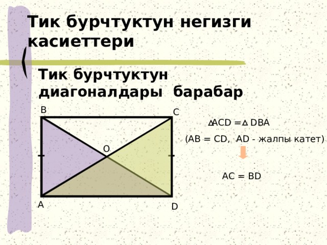 Тик бурчтуктун негизги касиеттери Тик бурчтуктун диагоналдары барабар В С ACD = DBA (АВ = СD, AD - жалпы катет) O АC = ВD А D 