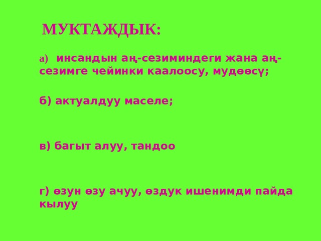 МУКТАЖДЫК:  а) инсандын аң-сезиминдеги жана аң-сезимге чейинки каалоосу, мудѳѳсү;  б) актуалдуу маселе;   в) багыт алуу, тандоо   г) ѳзун ѳзу ачуу, ѳздук ишенимди пайда кылуу 