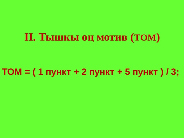 II. Тышкы оң мотив ( ТОМ ) ТОМ = ( 1 пункт + 2 пункт + 5 пункт ) / 3; 