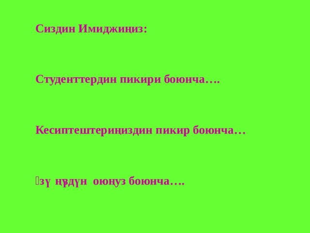 Сиздин Имиджиңиз:   Студенттердин пикири боюнча….   Кесиптештериңиздин пикир боюнча…   Ѳзүңүздүн оюңуз боюнча…. 