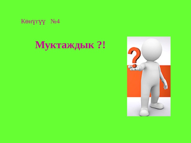Кѳнүгүү №4 Муктаждык ?! 