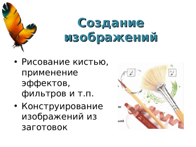 Создание изображений Рисование кистью, применение эффектов, фильтров и т.п. Конструирование изображений из заготовок 