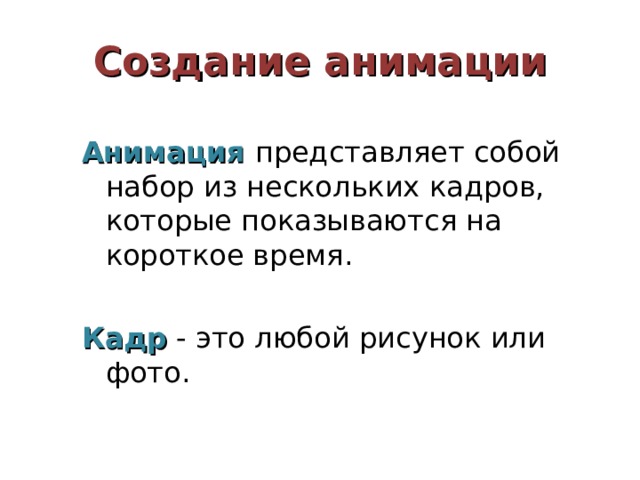 Создание анимации Анимация представляет собой набор из нескольких кадров, которые показываются на короткое время. Кадр - это любой рисунок или фото. 
