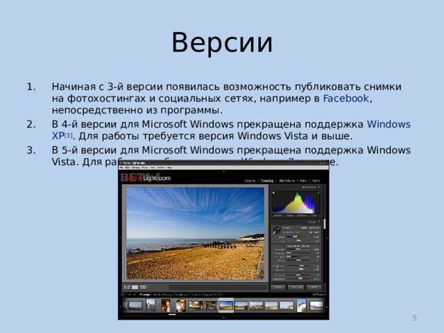 Версии Начиная с 3-й версии появилась возможность публиковать снимки на фотохостингах и социальных сетях, например в Facebook , непосредственно из программы. В 4-й версии для Microsoft Windows прекращена поддержка Windows XP [3 ] . Для работы требуется версия Windows Vista и выше. В 5-й версии для Microsoft Windows прекращена поддержка Windows Vista. Для работы требуется версия Windows 7 и выше.  