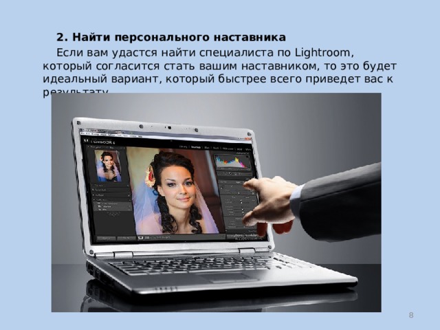  2. Найти персонального наставника  Если вам удастся найти специалиста по Lightroom, который согласится стать вашим наставником, то это будет идеальный вариант, который быстрее всего приведет вас к результату.  