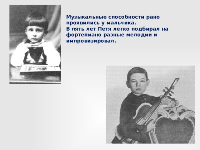 Музыкальные способности рано проявились у мальчика. В пять лет Петя легко подбирал на фортепиано разные мелодии и импровизировал. 