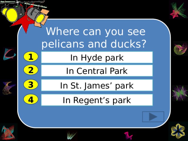  Where can you see pelicans and ducks? …………………… 1 In Hyde park 2 In Central Park In St. James’ park 3 In Regent’s park 4 
