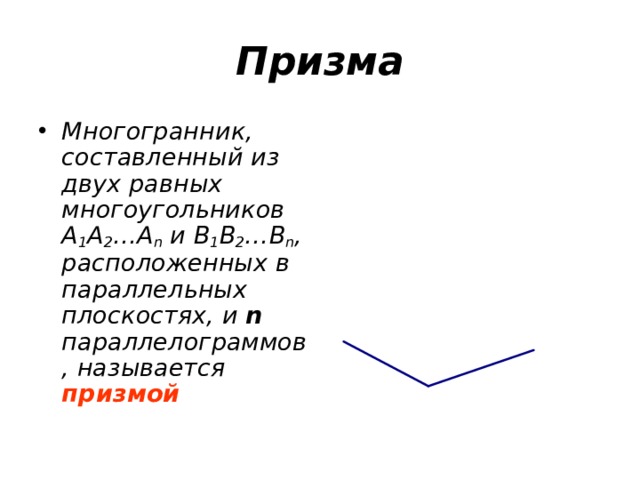 Призма Многогранник, составленный из двух равных многоугольников A 1 A 2 …A n  и B 1 B 2 …B n , расположенных в параллельных плоскостях, и n параллелограммов, называется призмой 